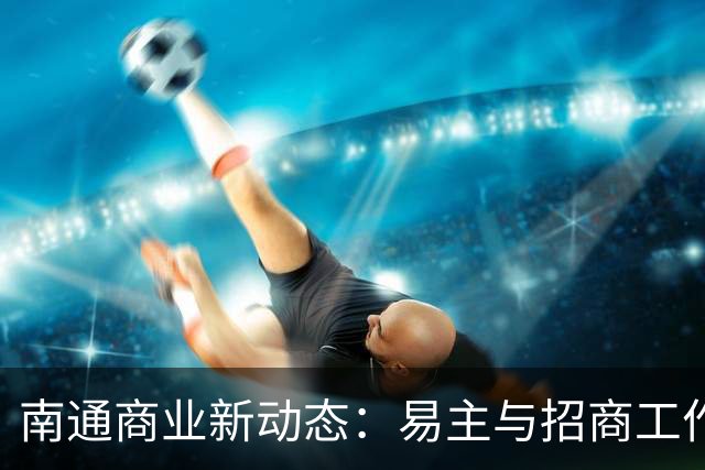 南通商业新动态：易主与招商工作全面启动